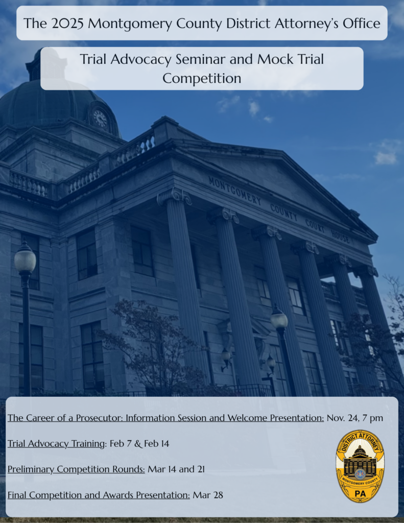 An informational flyer advertising the events in English, with a background image of the Montgomery County Courthouse and the logo for the Montgomery County District Attorney's Office. Text of flyer: The 2025 Montgomery County District Attorney's Office Trial Advocacy Seminar and Mock Trial Competition The Career of a Prosecutor: Information Session and Welcome Presentation: Nov. 24, 7 pm Trial Advocacy Training: Feb 7 & Feb 14 Preliminary Competition Rounds: Mar 14 and 21 Final Competition and Awards Presentation: Mar 28
