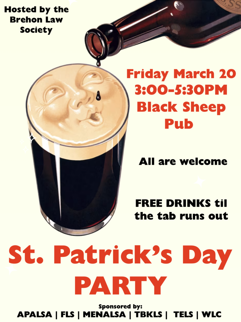 St. Patrick's Day party poster with a glass of dark beer and event details. Transcribed Text: Hosted by the Brehon Law Society Friday March 20 3:00–5:30PM Black Sheep Pub All are welcome FREE DRINKS til the tab runs out St. Patrick’s Day PARTY Sponsored by: APALSA | FLS | MENALSA | TBKLS | TELS | WLC
