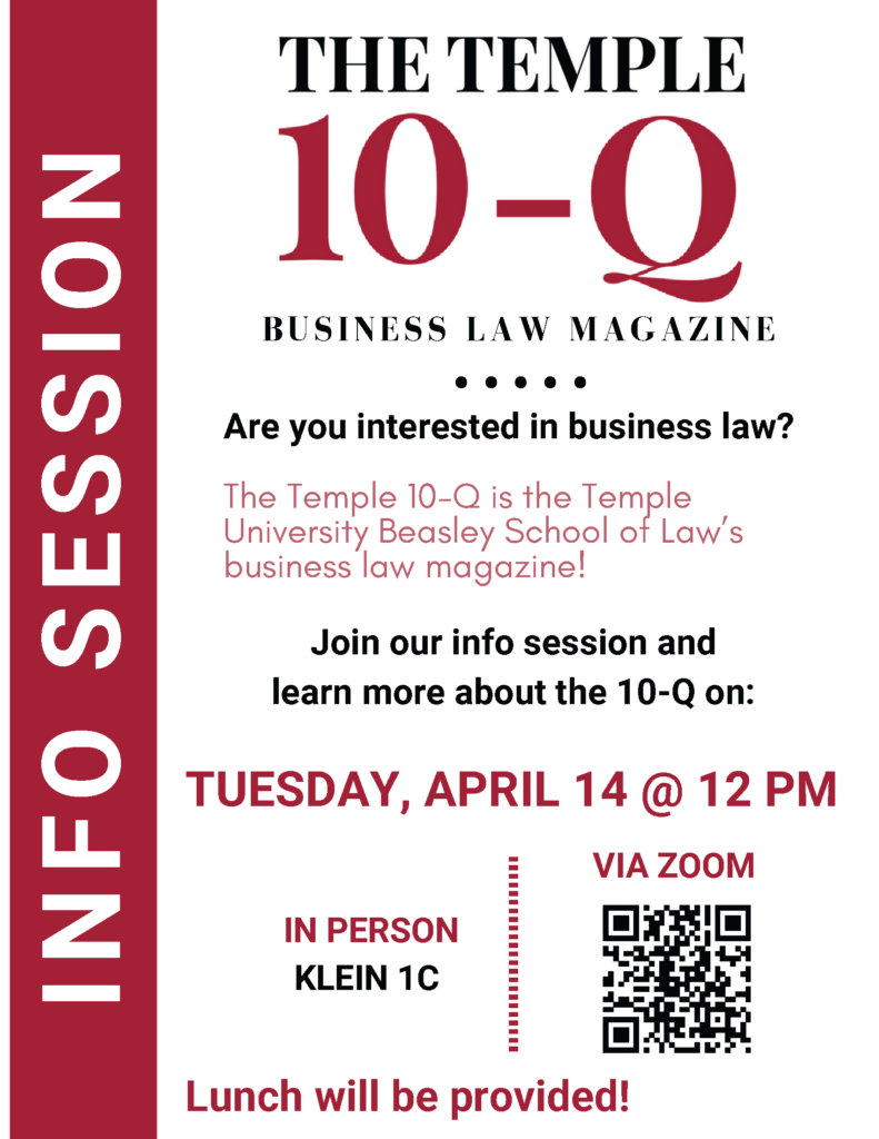 Flyer promoting the Temple 10-Q Business Law Magazine info session on April 14 at 12 PM, with attendance options including in-person at Klein 1C or via Zoom. Transcribed Text: INFO SESSION THE TEMPLE 10-Q BUSINESS LAW MAGAZINE Are you interested in business law? The Temple 10-Q is the Temple University Beasley School of Law's business law magazine! Join our info session and learn more about the 10-Q on: TUESDAY, APRIL 14 @ 12 PM IN PERSON KLEIN 1C VIA ZOOM Lunch will be provided!
