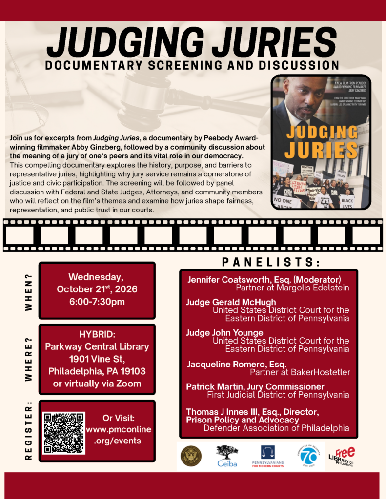 Flyer for the “Judging Juries” documentary screening and discussion on October 21, 2026, featuring event details, panelists, a QR code, the documentary poster, and logos for co-sponsors. Transcribed Text: JUDGING JURIES DOCUMENTARY SCREENING AND DISCUSSION Join us for excerpts from Judging Juries, a documentary by Peabody Award-winning filmmaker Abby Ginzberg, followed by a community discussion about the meaning of a jury of one’s peers and its vital role in our democracy. This compelling documentary explores the history, purpose, and barriers to representative juries, highlighting why jury service remains a cornerstone of justice and civic participation. The screening will be followed by panel discussion with Federal and State Judges, Attorneys, and community members who will reflect on the film’s themes and examine how juries shape fairness, representation, and public trust in our courts. WHEN? Wednesday, October 21st, 2026 6:00–7:30pm WHERE? HYBRID: Parkway Central Library 1901 Vine St, Philadelphia, PA 19103 or virtually via Zoom REGISTER Or Visit: www.pmconline.org/events PANELISTS: Jennifer Coatsworth, Esq. (Moderator) Partner at Margolis Edelstein Judge Gerald McHugh United States District Court for the Eastern District of Pennsylvania Judge John Young United States District Court for the Eastern District of Pennsylvania Jacqueline Romero, Esq. Partner at Baker Hostetler Patrick Martin, Jury Commissioner First Judicial District of Pennsylvania Thomas J Innes III, Esq., Director, Prison Policy and Advocacy Defender Association of Philadelphia Text visible on the documentary poster: A NEW FILM FROM PEABODY AWARD WINNING FILMMAKER ABBY GINZBERG FROM THE DIRECTOR OF NAACP IMAGE AWARD WINNING DOCUMENTARY BARBARA LEE: SPEAKING TRUTH TO POWER JUDGING JURIES